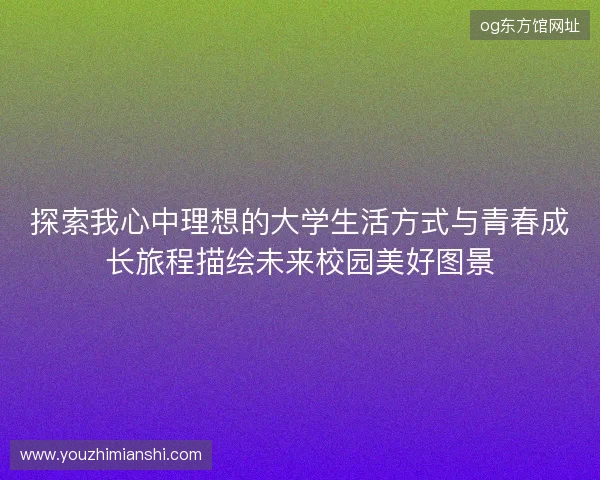 探索我心中理想的大学生活方式与青春成长旅程描绘未来校园美好图景
